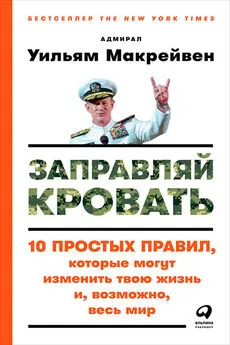 Уильям Макрейвен - Заправляй кровать: 10 простых правил, которые могут изменить твою жизнь и, возможно, весь мир