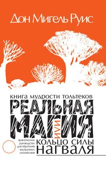 Мигель Руис - Книга мудрости тольтеков. Реальная магия, или Кольцо силы нагваля [Практическое руководство по обретению внутреннего покоя]