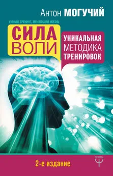 Антон Могучий - Сила воли. Уникальная методика тренировок