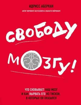 Идрисс Аберкан - Свободу мозгу! [Что сковывает наш мозг и как вырвать его из тисков, в которых он оказался]