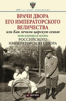 Игорь Зимин - Врачи двора Его Императорского Величества, или Как лечили царскую семью.