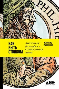 Массимо Пильюччи - Как быть стоиком: Античная философия и современная жизнь