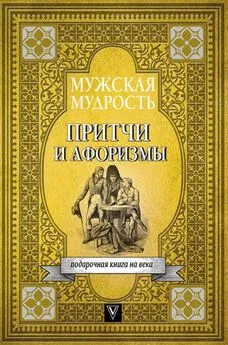 Коллектив авторов - Мужская мудрость в притчах и афоризмах самых выдающихся и великих личностей мировой истории