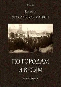 Евгения Ярославская-Маркон - По городам и весям [Книга очерков]