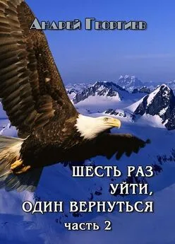 Андрей Георгиев - Шесть раз уйти, один вернуться. Часть 2 [СИ]