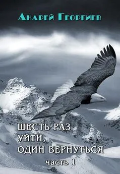 Андрей Георгиев - Шесть раз уйти, один вернуться. Часть 1 [СИ]