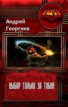 Андрей Георгиев - Выбор только за тобой (СИ)