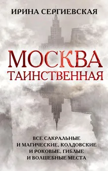 Ирина Сергиевская - Москва таинственная. Все сакральные и магические, колдовские и роковые, гиблые и волшебные места