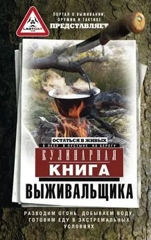 Коллектив авторов - Кулинарная книга выживальщика. Остаться в живых: в лесу, в пустыне, на берегу. Разводим огонь, добываем воду, готовим еду в экстремальных условиях