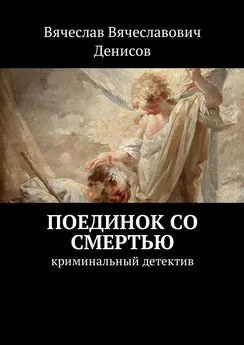 Вячеслав Денисов - Поединок со смертью. Криминальный детектив