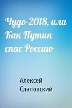 Алексей Слаповский - Чудо-2018, или Как Путин спас Россию