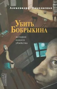 Александра Николаенко - Убить Бобрыкина: История одного убийства