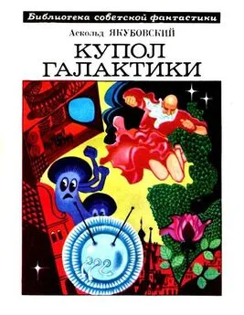 Аскольд Якубовский - Купол Галактики [сборник; с большими иллюстрациями]