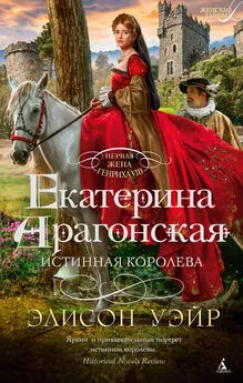 Элисон Уир - Екатерина Арагонская. Истинная королева