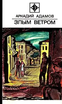 Аркадий Адамов - Злым ветром. Роман