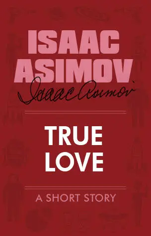 Isaac Asimov Айзек Азимов True Love Истинная любовь My name is Joe Мое имя - фото 1