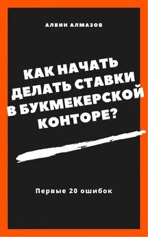 Алвин Алмазов - Как начать делать ставки в букмекерской конторе? Первые 20 ошибок