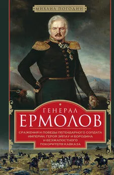 Михаил Погодин - Генерал Ермолов. Сражения и победы легендарного солдата империи, героя Эйлау и Бородина и безжалостного покорителя Кавказа