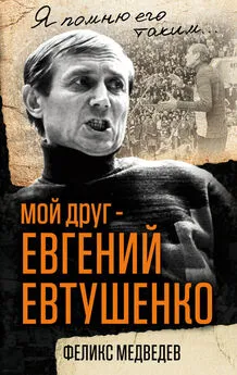 Феликс Медведев - Мой друг – Евгений Евтушенко. Когда поэзия собирала стадионы…