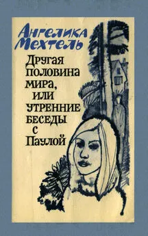 Ангелика Мехтель - Другая половина мира, или Утренние беседы с Паулой: Роман