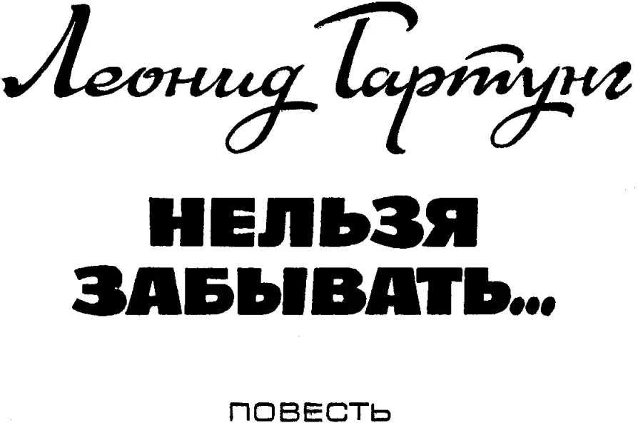 Гартунг Леонид НЕЛЬЗЯ ЗАБЫВАТЬ Посвящаю милым моим внукам Диме Оле и Маше - фото 1