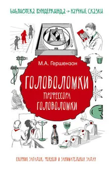 Михаил Гершензон - Головоломки профессора Головоломки. Сборник загадок, фокусов и занимательных задач