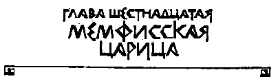 ГЛАВА ШЕСТНАДЦАТАЯ МЕМФИССКАЯ ЦАРИЦА Ты будешь править Мемфисом а я останусь - фото 33