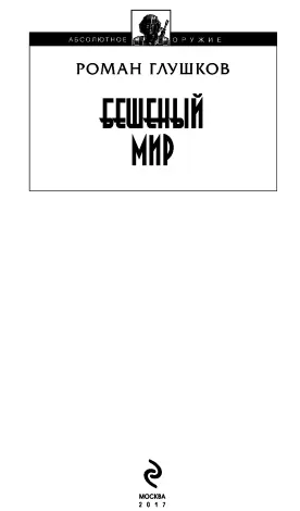 Роман Глушков Бешеный мир Как ужасно не знать кто вечером будет живой - фото 1