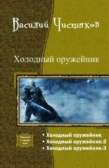 Василий Чистяков - Холодный оружейник. Трилогия