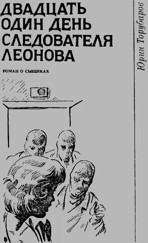 ДВАДЦАТЬ ОДИН ДЕНЬ СЛЕДОВАТЕЛЯ ЛЕОНОВА I Иду Иду отозвалась - фото 9