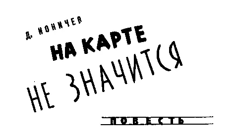 Д Ионичев НА КАРТЕ НЕ ЗНАЧИТСЯ КОГДА И ГДЕ НАЧАЛИСЬ СОБЫТИЯ ЭТОЙ ПОВЕСТИ - фото 14