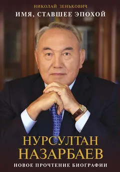 Николай Зенькович - Имя, ставшее эпохой. Нурсултан Назарбаев: новое прочтение биографии