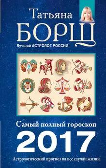 Татьяна Борщ - Астрологический прогноз на все случаи жизни. Самый полный гороскоп на 2017 год