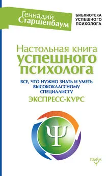 Геннадий Старшенбаум - Настольная книга успешного психолога. Все, что нужно знать и уметь высококлассному специалисту. Экспресс-курс