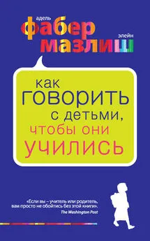 Элейн Мазлиш - Как говорить с детьми, чтобы они учились