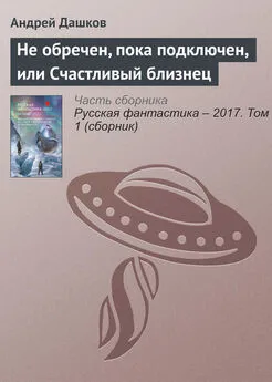 Андрей Дашков - Не обречен, пока подключен, или Счастливый близнец