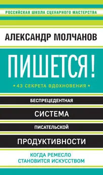 Александр Молчанов - Пишется! 43 секрета вдохновения