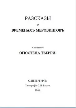 Огюст Тьерри - Рассказы о временах Меровингов