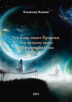 Владимир Жданов - Что и как знают Пророки. Что должны знать о Пророчествах мы.