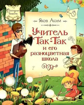 Яков Аким - Учитель Так-Так и его разноцветная школа. Повесть-сказка