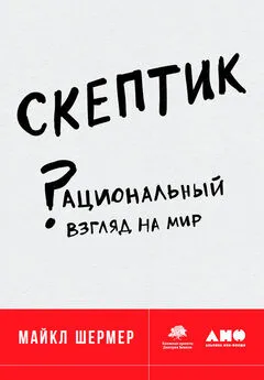 Майкл Шермер - Скептик: Рациональный взгляд на мир