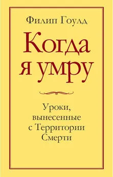 Филип Гоулд - Когда я умру. Уроки, вынесенные с Территории Смерти