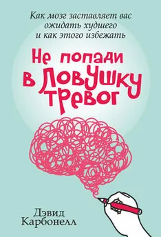 Дэвид Карбонелл - Не попади в ловушку тревог. Как мозг заставляет вас ожидать худшего и как этого избежать