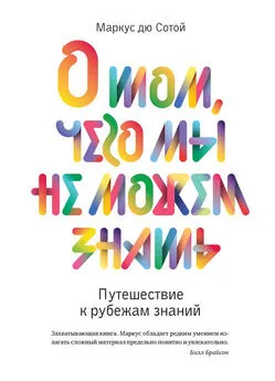 Маркус дю Сотой - О том, чего мы не можем знать. Путешествие к рубежам знаний