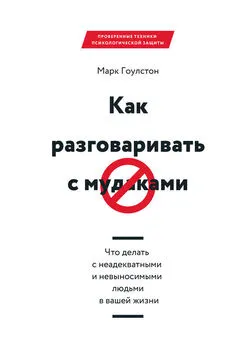 Марк Гоулстон - Как разговаривать с м*даками. Что делать с неадекватными и невыносимыми людьми в вашей жизни