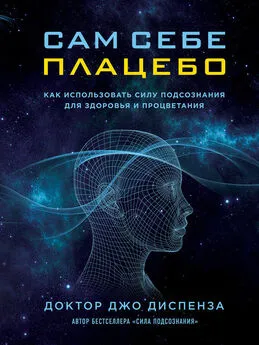 Джо Диспенза - Сам себе плацебо: как использовать силу подсознания для здоровья и процветания