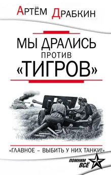 Артем Драбкин - Мы дрались против «Тигров». «Главное – выбить у них танки!»