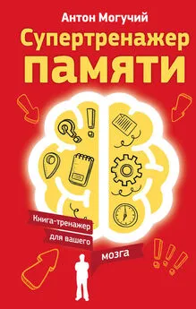 Антон Могучий - Супертренажер памяти. Книга-тренажер для вашего мозга