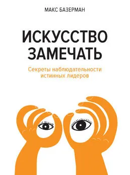 Макс Базерман - Искусство замечать. Секреты наблюдательности истинных лидеров