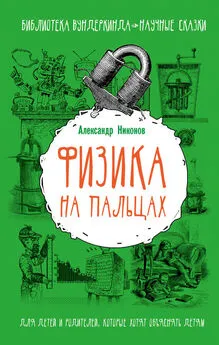 Александр Никонов - Физика на пальцах. Для детей и родителей, которые хотят объяснять детям